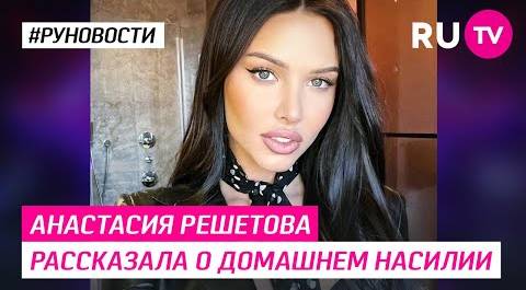 Анастасия Решетова рассказала о домашнем насилии