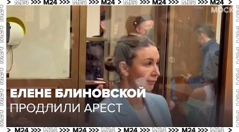 Елене Блиновской продлили арест до 26 июля - Москва 24