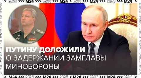 Путину доложили о задержании замглавы Минобороны РФ Иванова - Москва 24