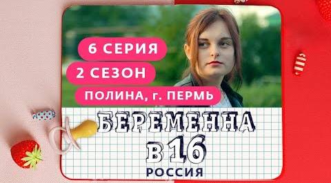 БЕРЕМЕННА В 16. РОССИЯ | 2 СЕЗОН, 6 ВЫПУСК | ПОЛИНА, ПЕРМЬ