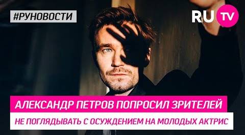 Александр Петров попросил зрителей не поглядывать с осуждением на молодых актрис