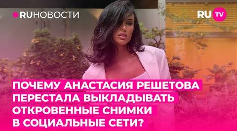 Почему Анастасия Решетова перестала выкладывать откровенные снимки в социальные сети?