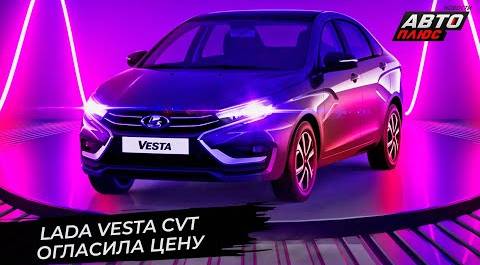 Lada Vesta CVT определила цену, Largus на конвейере, Haval M6 займётся перевозками 📺 Новости №2850