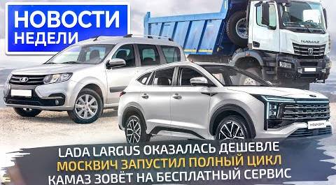 Lada Largus удивила ценой, КамАЗ К5 потеснит китайцев, Москвич на полном цикле 