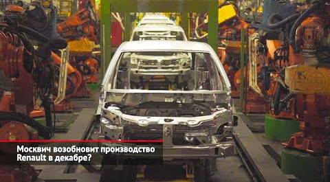 Москвич возобновит производство Renault в декабре? | Новости с колёс №2244