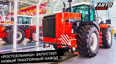 «Ростсельмаш» запустил новый тракторный завод 
