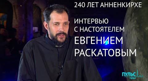 240 лет Анненкирхе. Интервью с настоятелем церкви Евгением Раскатовым