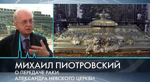 Передача гробницы Александра Невского церкви. Интервью с Михаилом Пиотровским