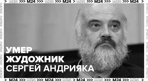 Умер художник Сергей Андрияка в возрасте 65 лет - Москва 24