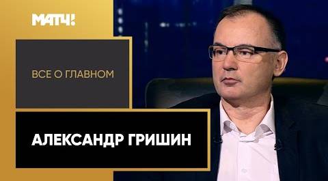 «Все о главном». Александр Гришин
